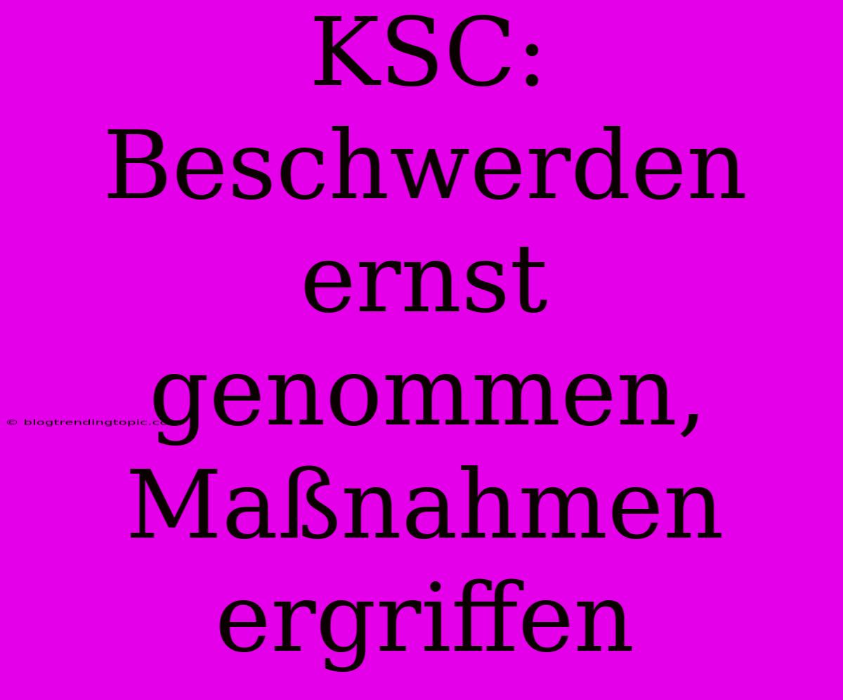 KSC: Beschwerden Ernst Genommen, Maßnahmen Ergriffen 