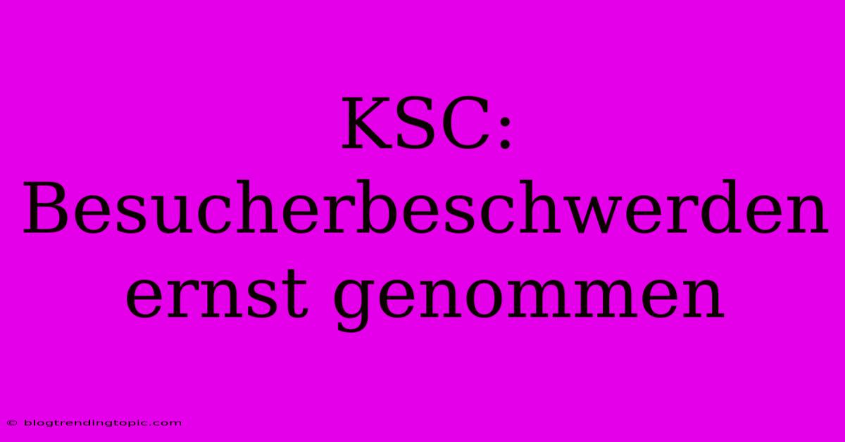 KSC: Besucherbeschwerden Ernst Genommen