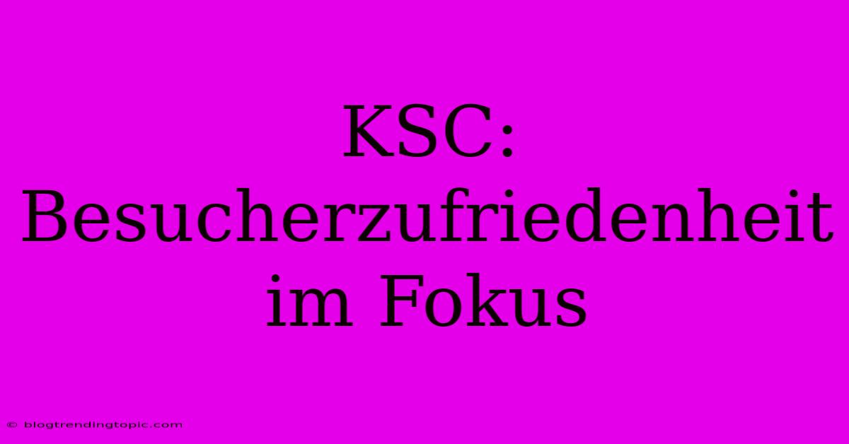 KSC: Besucherzufriedenheit Im Fokus