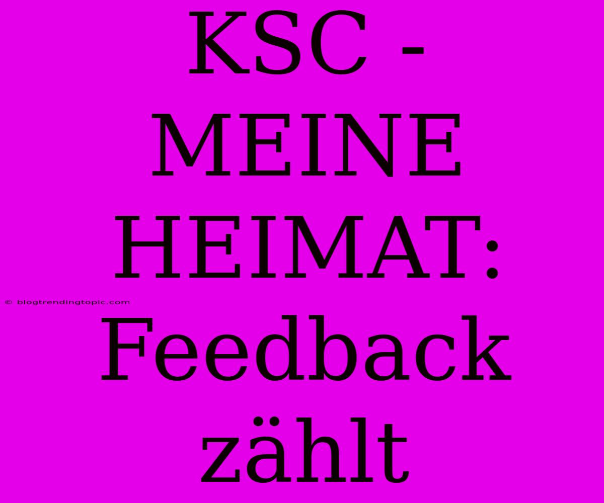 KSC - MEINE HEIMAT: Feedback Zählt