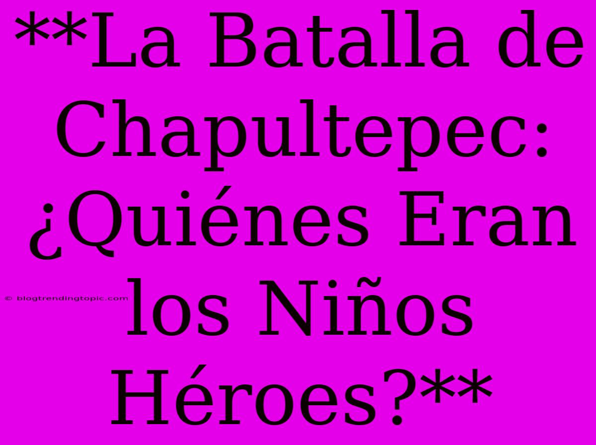 **La Batalla De Chapultepec: ¿Quiénes Eran Los Niños Héroes?**