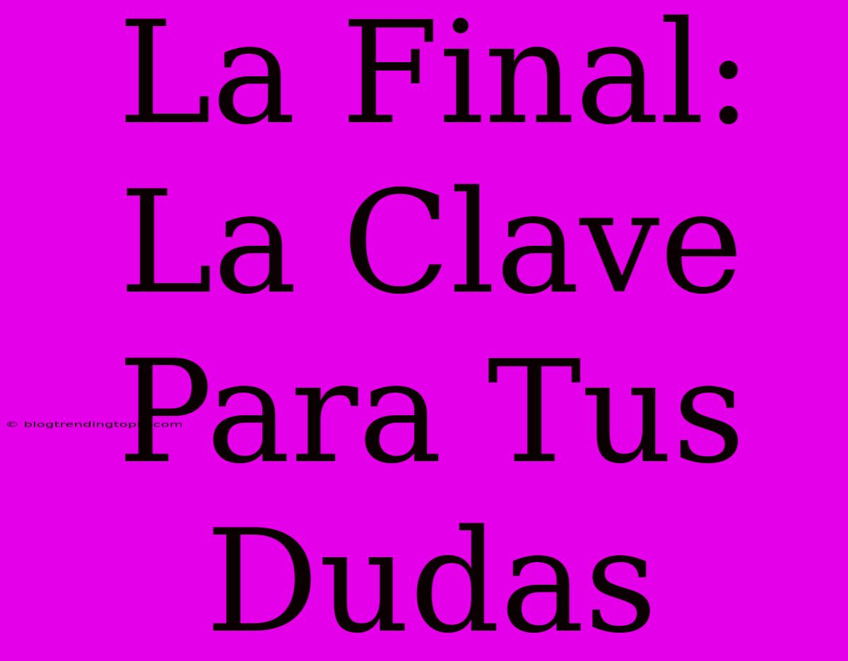 La Final: La Clave Para Tus Dudas