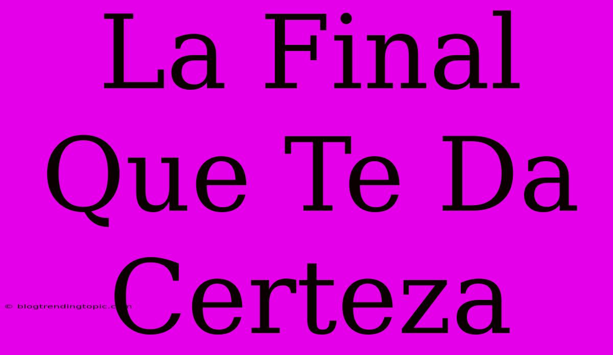 La Final Que Te Da Certeza