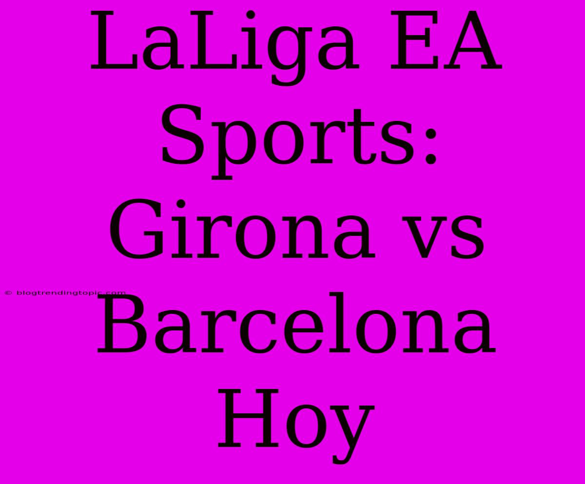 LaLiga EA Sports: Girona Vs Barcelona Hoy