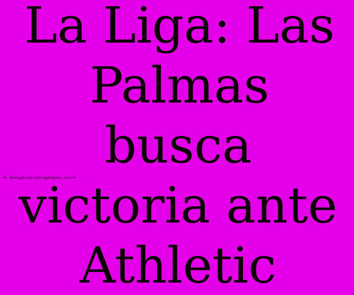 La Liga: Las Palmas Busca Victoria Ante Athletic