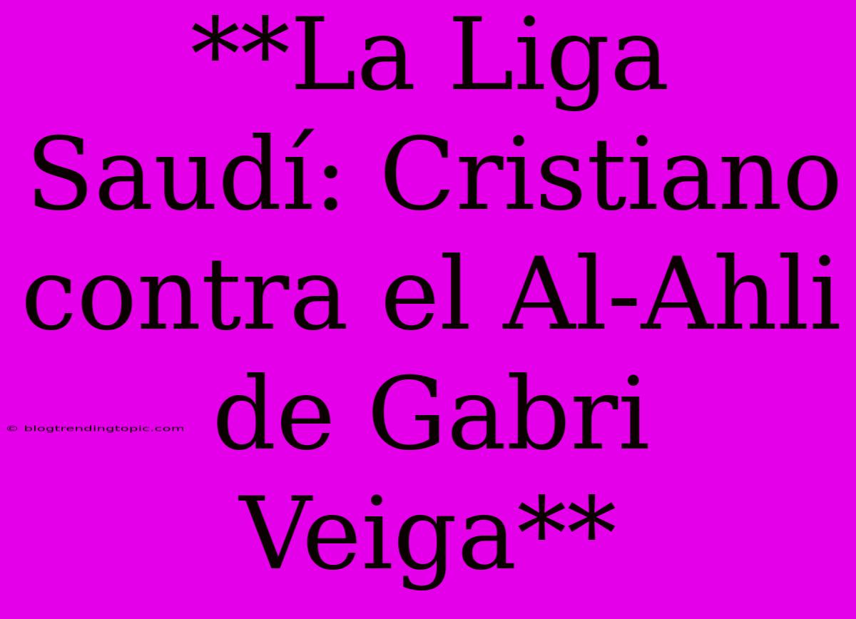 **La Liga Saudí: Cristiano Contra El Al-Ahli De Gabri Veiga**