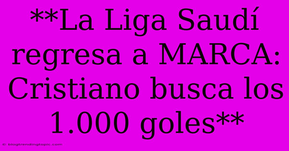 **La Liga Saudí Regresa A MARCA: Cristiano Busca Los 1.000 Goles**