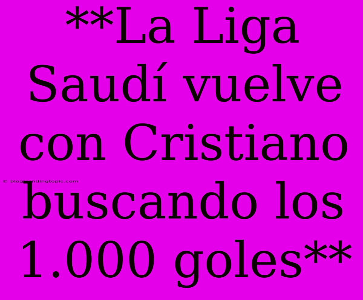 **La Liga Saudí Vuelve Con Cristiano Buscando Los 1.000 Goles**