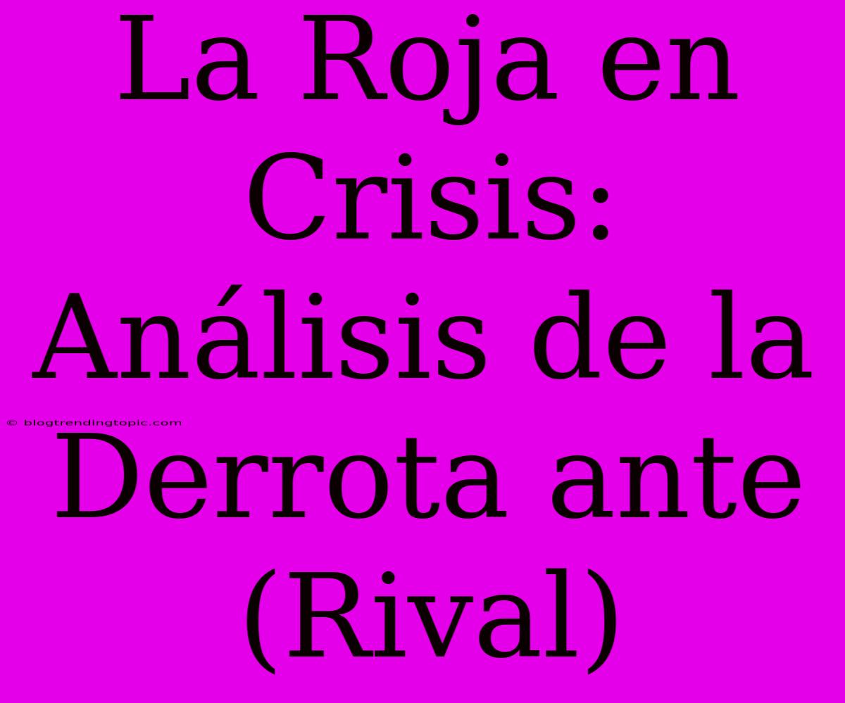 La Roja En Crisis: Análisis De La Derrota Ante (Rival)