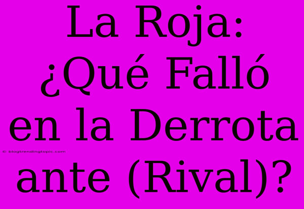 La Roja: ¿Qué Falló En La Derrota Ante (Rival)?