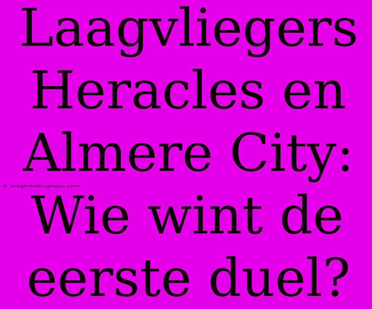 Laagvliegers Heracles En Almere City: Wie Wint De Eerste Duel?