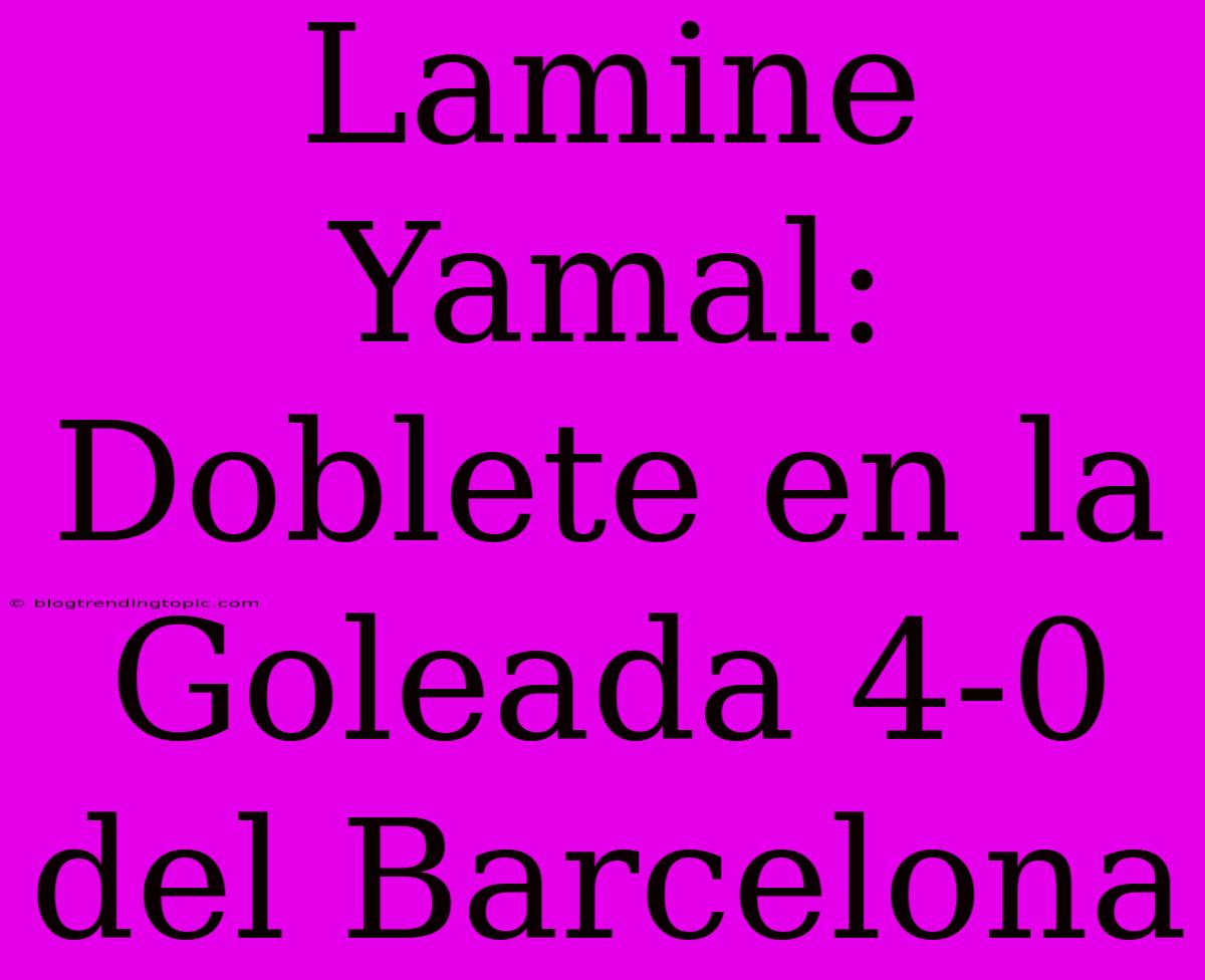 Lamine Yamal: Doblete En La Goleada 4-0 Del Barcelona