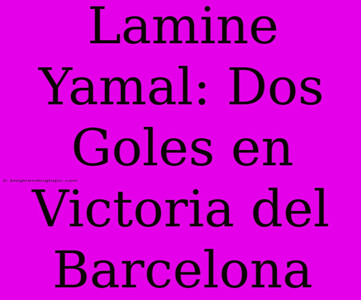 Lamine Yamal: Dos Goles En Victoria Del Barcelona