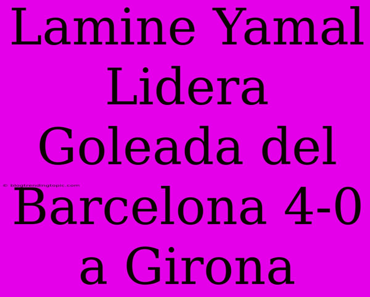 Lamine Yamal Lidera Goleada Del Barcelona 4-0 A Girona