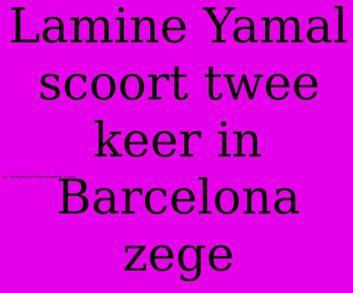 Lamine Yamal Scoort Twee Keer In Barcelona Zege