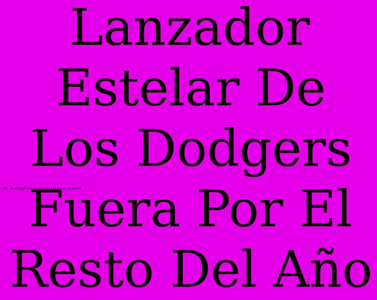 Lanzador Estelar De Los Dodgers Fuera Por El Resto Del Año