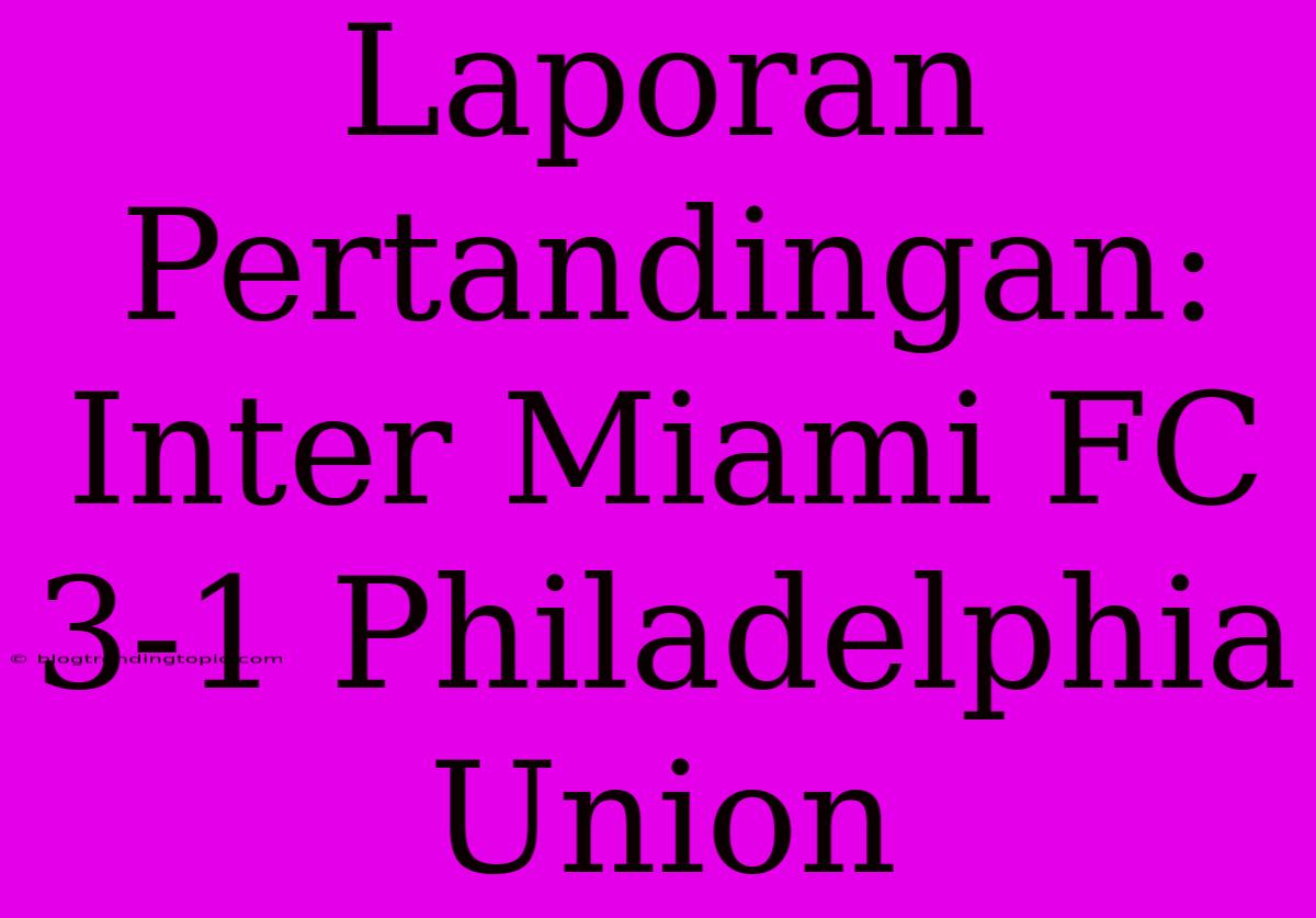 Laporan Pertandingan: Inter Miami FC 3-1 Philadelphia Union