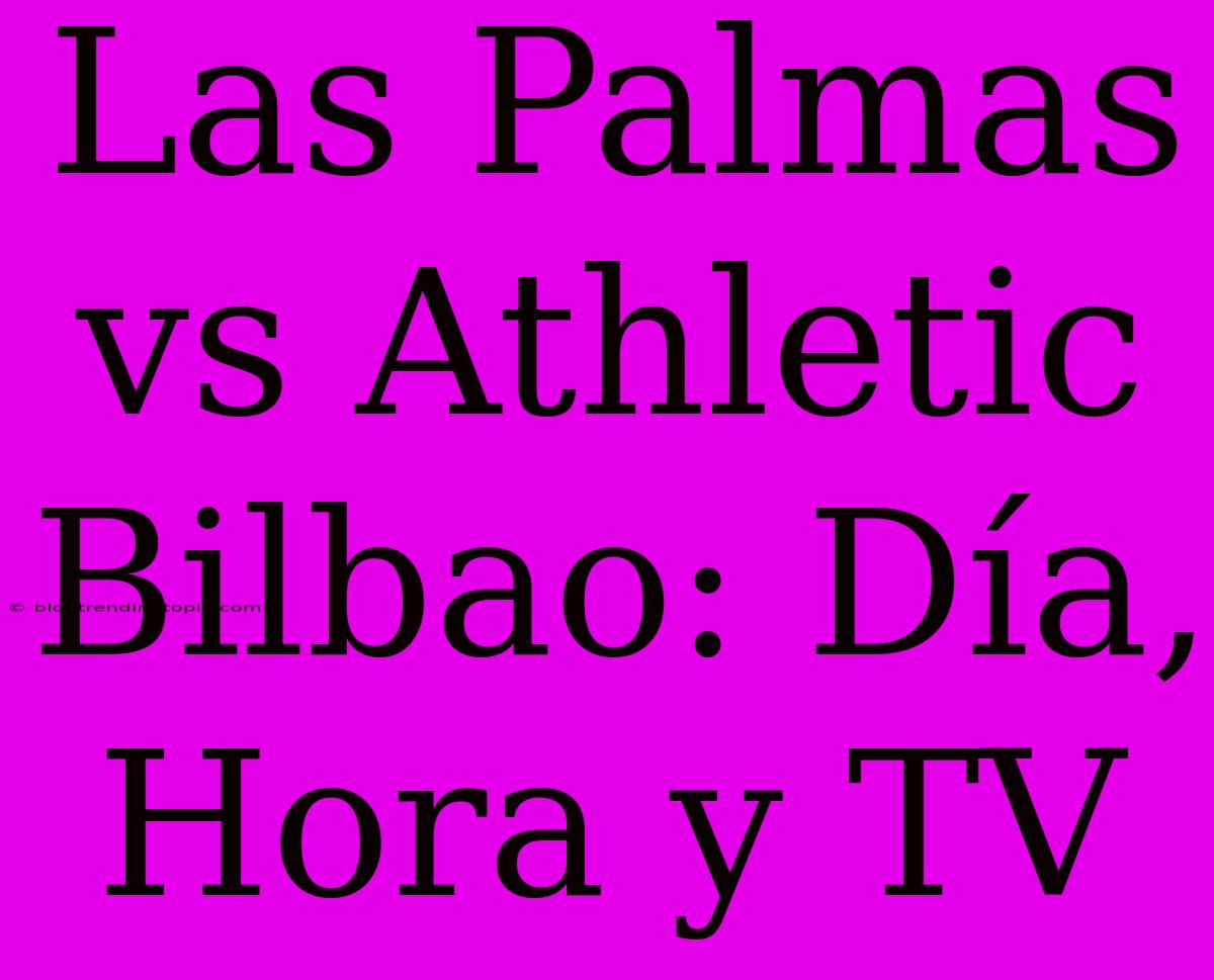 Las Palmas Vs Athletic Bilbao: Día, Hora Y TV