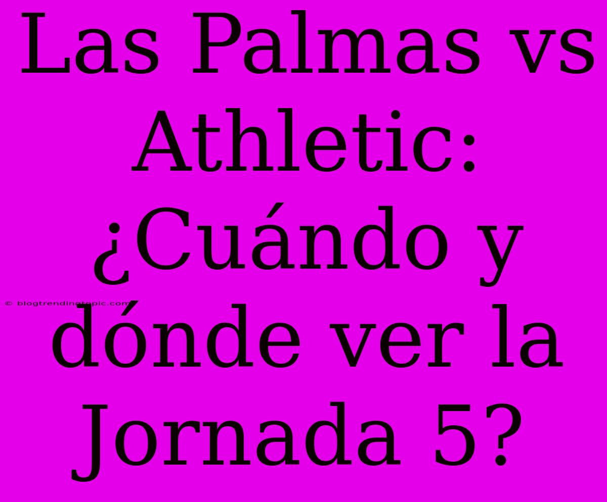 Las Palmas Vs Athletic: ¿Cuándo Y Dónde Ver La Jornada 5?