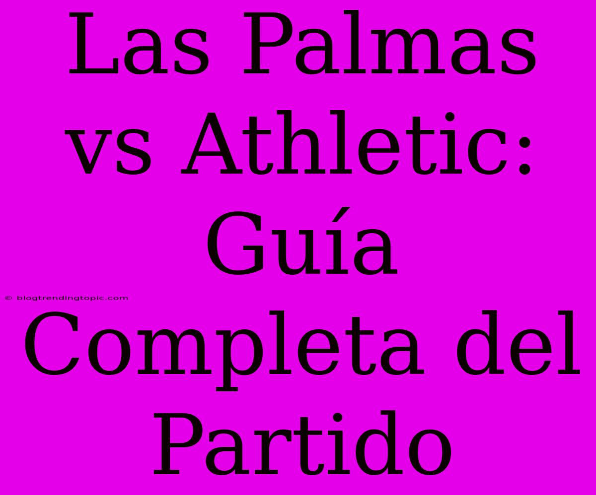 Las Palmas Vs Athletic: Guía Completa Del Partido