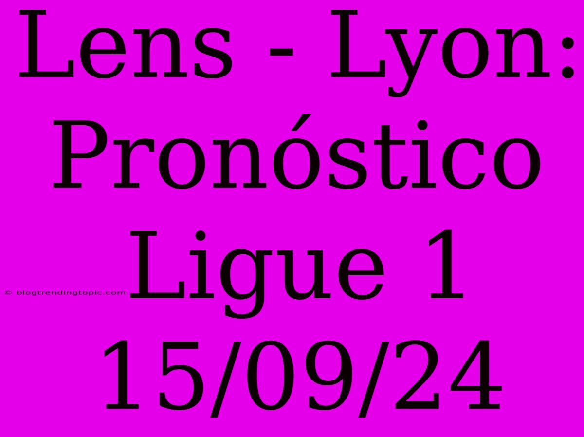 Lens - Lyon: Pronóstico Ligue 1 15/09/24