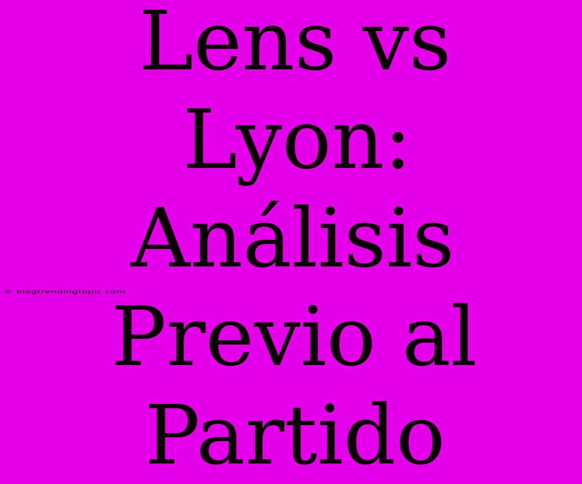 Lens Vs Lyon: Análisis Previo Al Partido