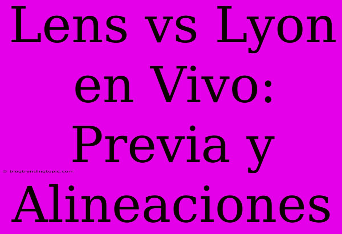 Lens Vs Lyon En Vivo: Previa Y Alineaciones