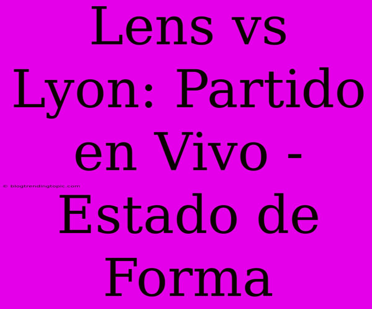 Lens Vs Lyon: Partido En Vivo - Estado De Forma