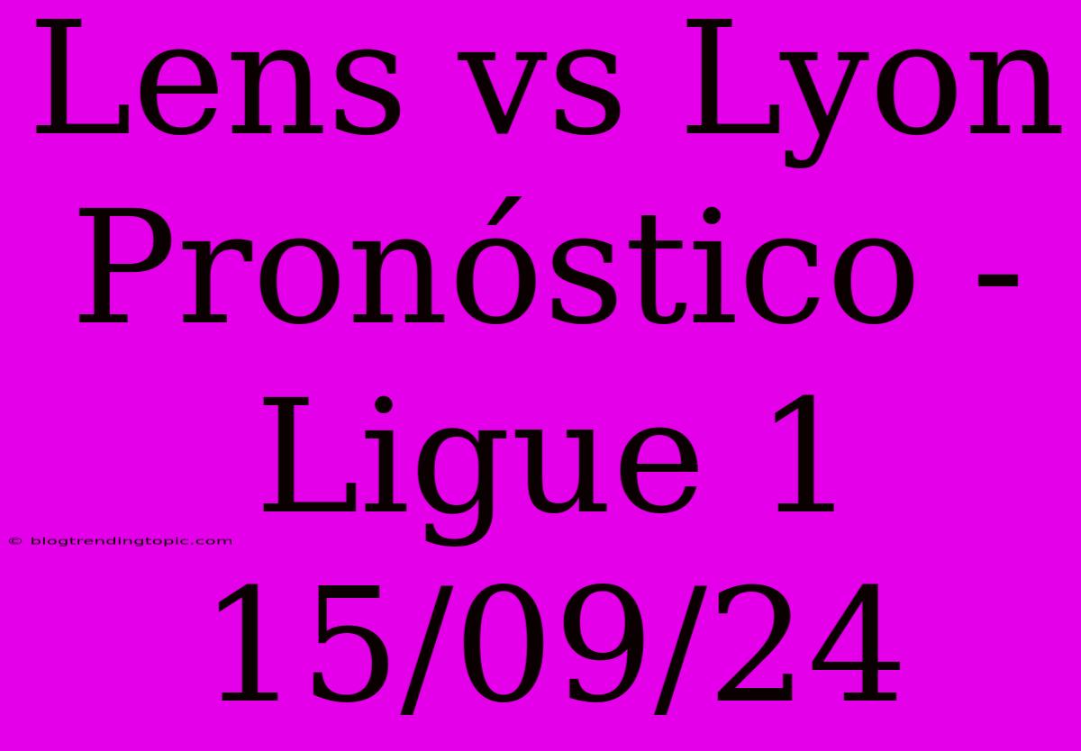 Lens Vs Lyon Pronóstico - Ligue 1 15/09/24