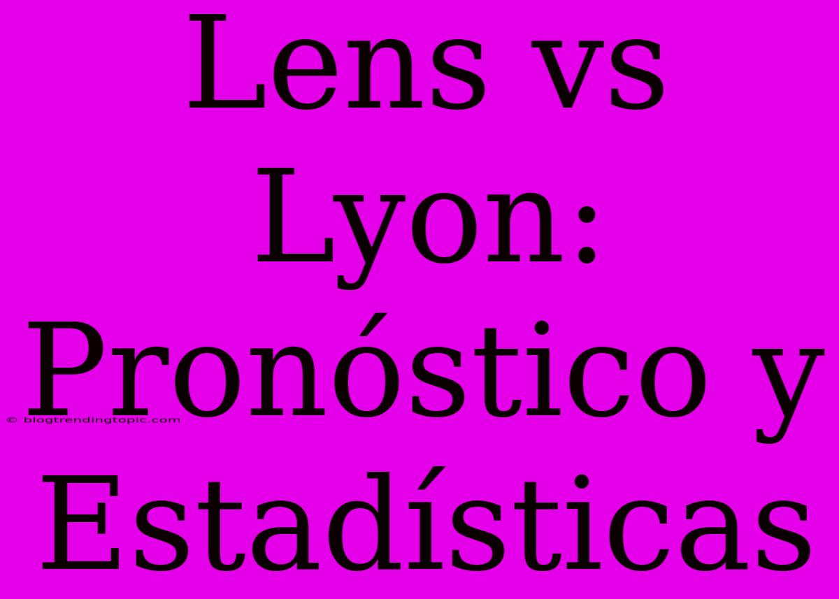 Lens Vs Lyon: Pronóstico Y Estadísticas