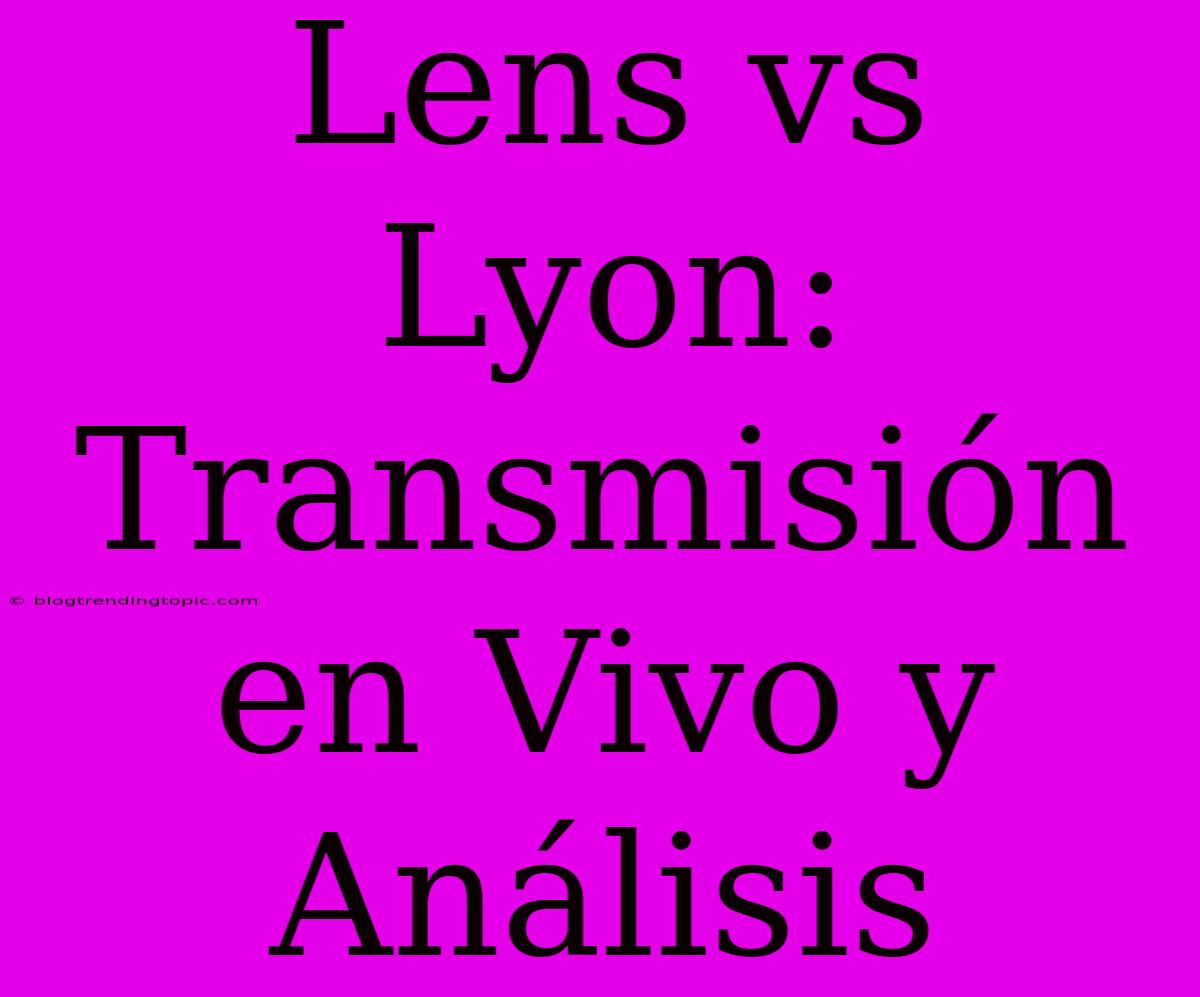 Lens Vs Lyon: Transmisión En Vivo Y Análisis