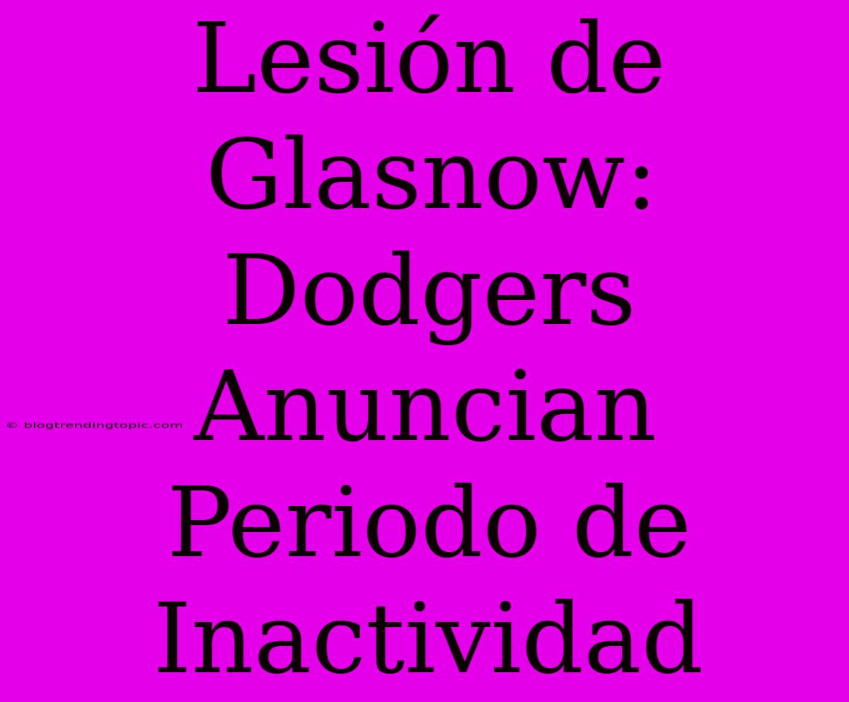 Lesión De Glasnow: Dodgers Anuncian Periodo De Inactividad