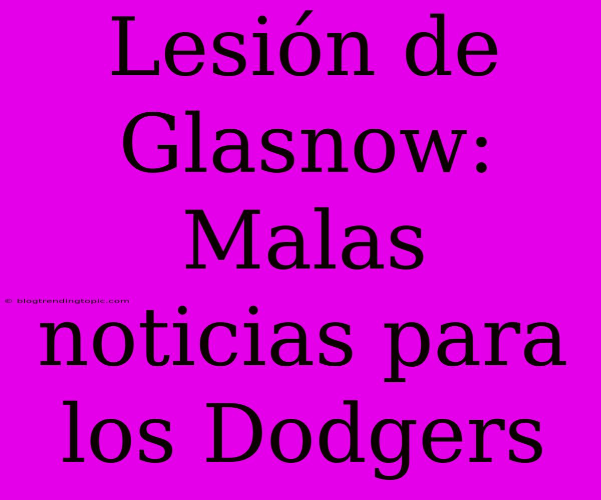 Lesión De Glasnow: Malas Noticias Para Los Dodgers