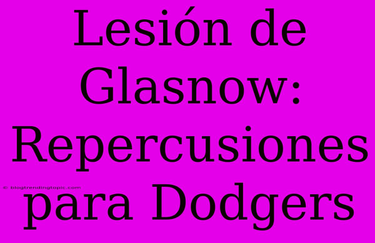 Lesión De Glasnow: Repercusiones Para Dodgers