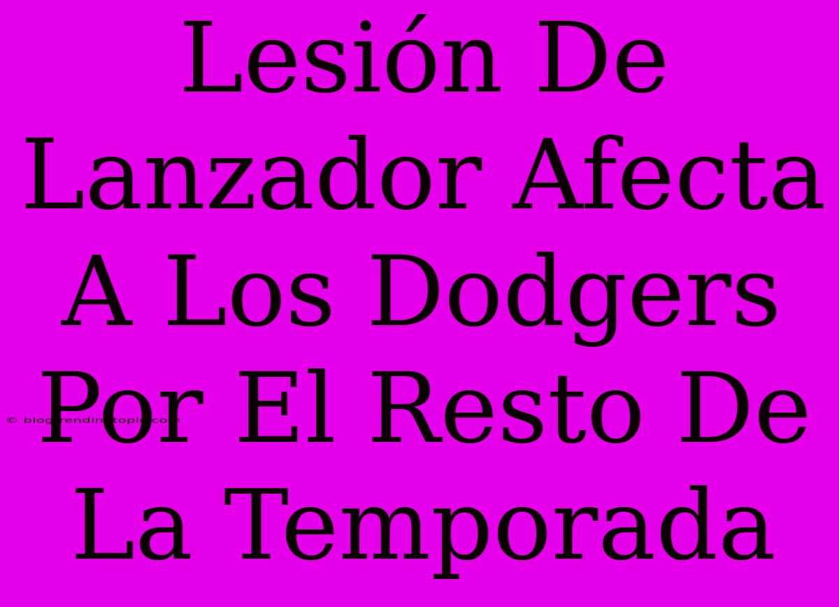 Lesión De Lanzador Afecta A Los Dodgers Por El Resto De La Temporada