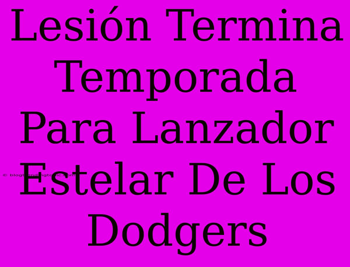 Lesión Termina Temporada Para Lanzador Estelar De Los Dodgers