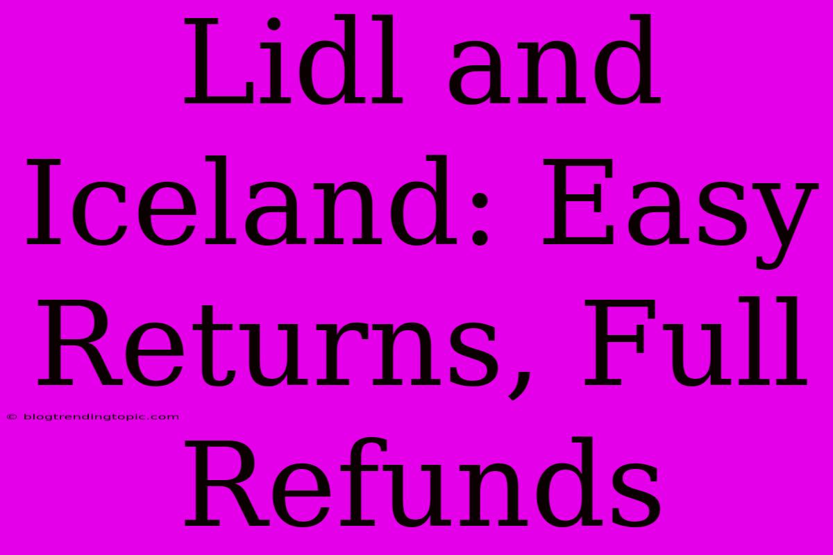 Lidl And Iceland: Easy Returns, Full Refunds