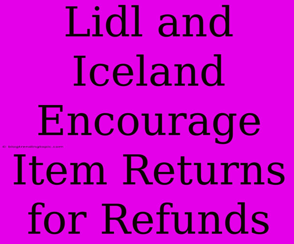 Lidl And Iceland Encourage Item Returns For Refunds