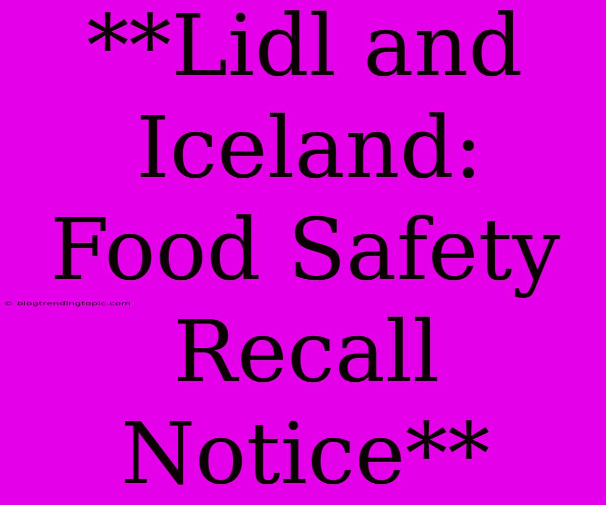 **Lidl And Iceland: Food Safety Recall Notice** 