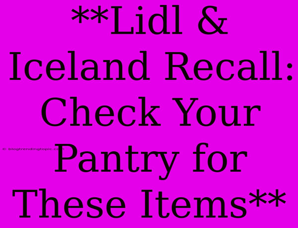 **Lidl & Iceland Recall: Check Your Pantry For These Items**