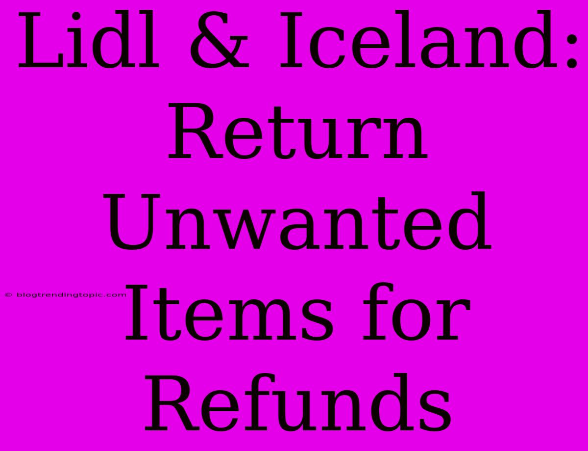 Lidl & Iceland: Return Unwanted Items For Refunds