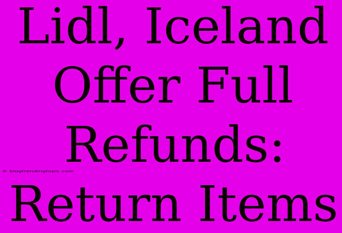 Lidl, Iceland Offer Full Refunds: Return Items