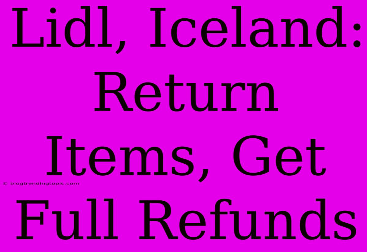 Lidl, Iceland: Return Items, Get Full Refunds