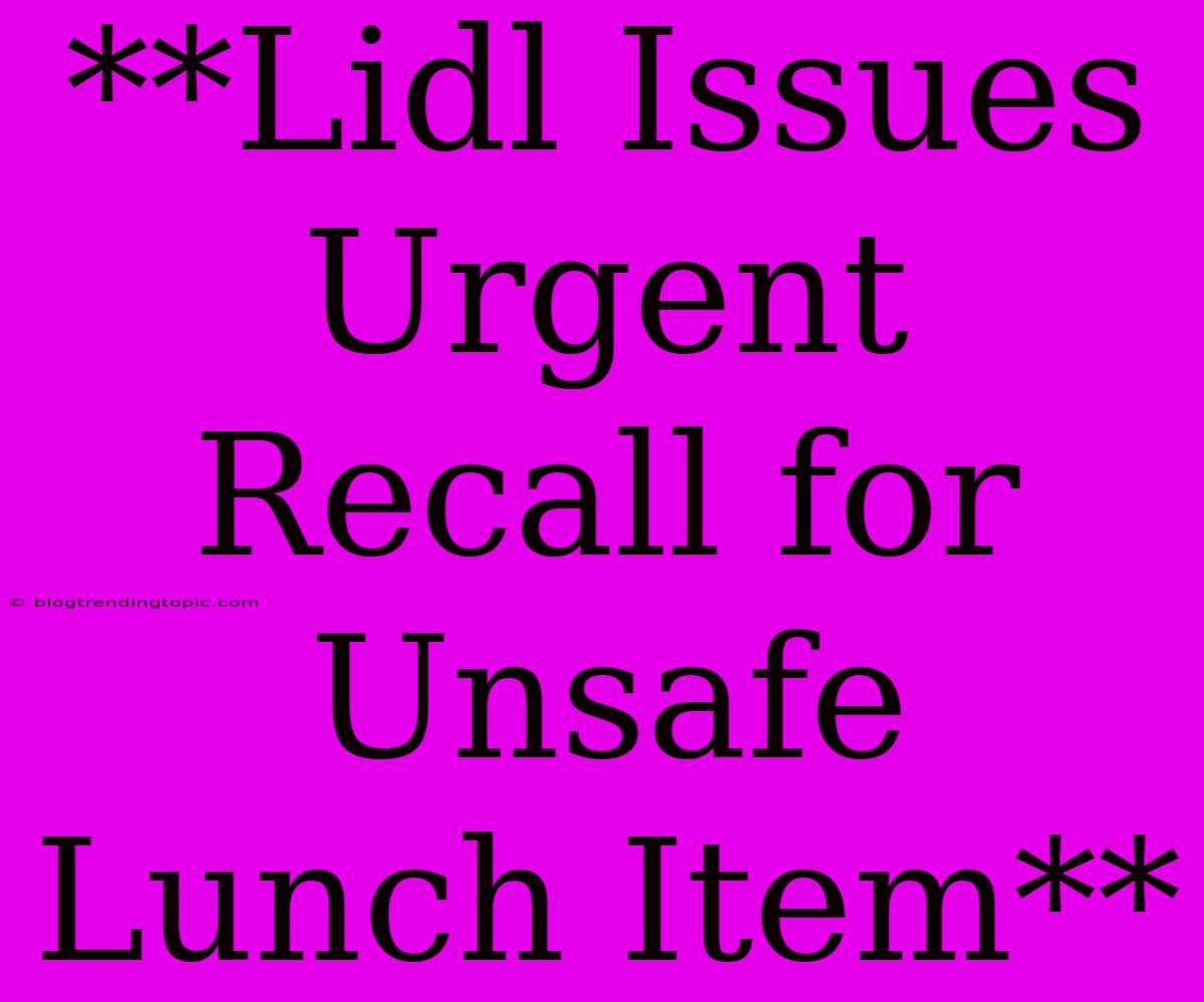 **Lidl Issues Urgent Recall For Unsafe Lunch Item**