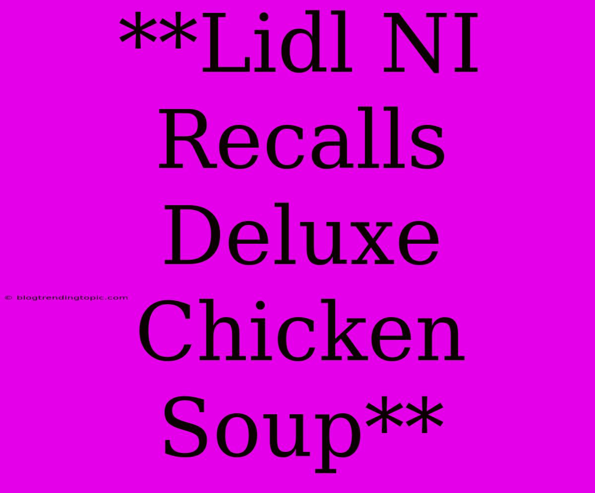 **Lidl NI Recalls Deluxe Chicken Soup**