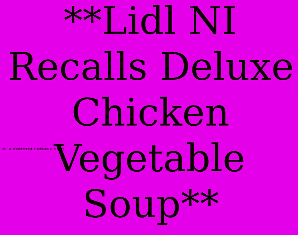 **Lidl NI Recalls Deluxe Chicken Vegetable Soup**