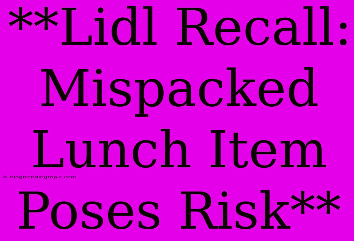 **Lidl Recall: Mispacked Lunch Item Poses Risk**