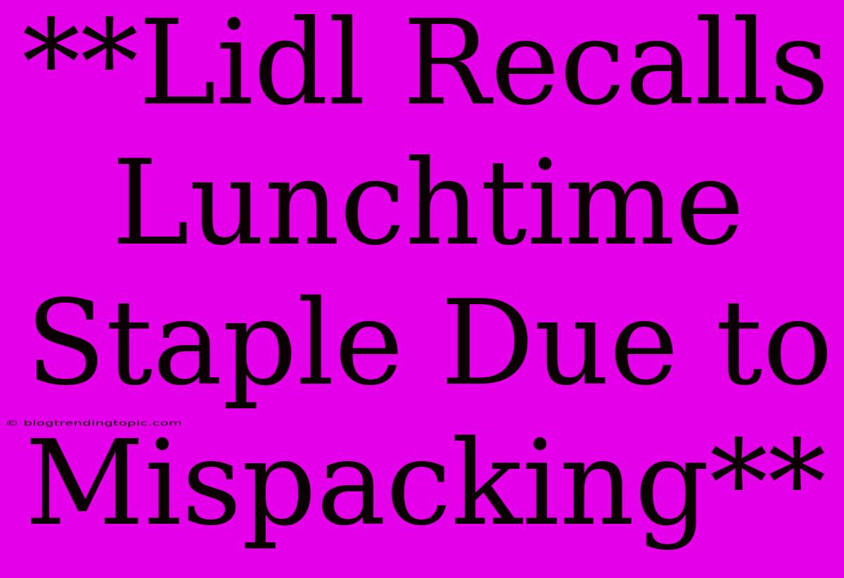 **Lidl Recalls Lunchtime Staple Due To Mispacking**