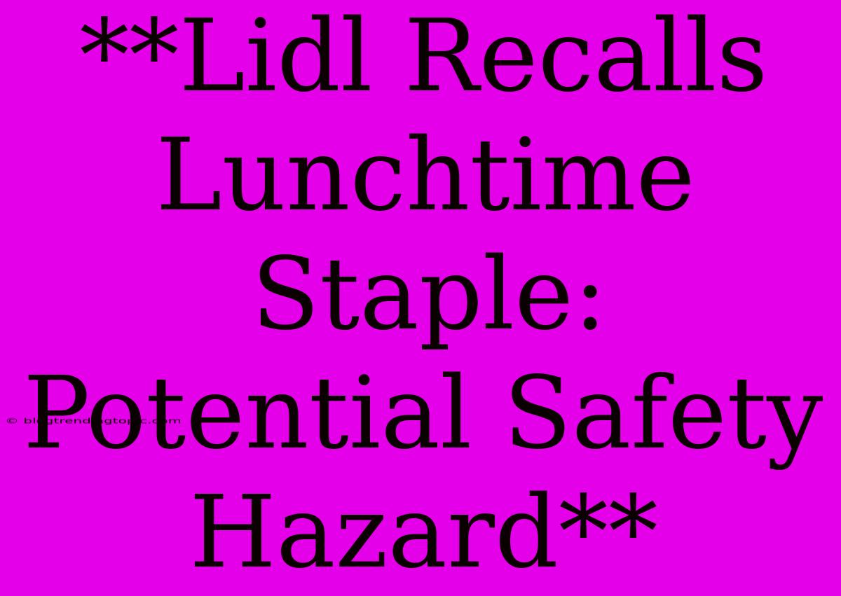 **Lidl Recalls Lunchtime Staple: Potential Safety Hazard**