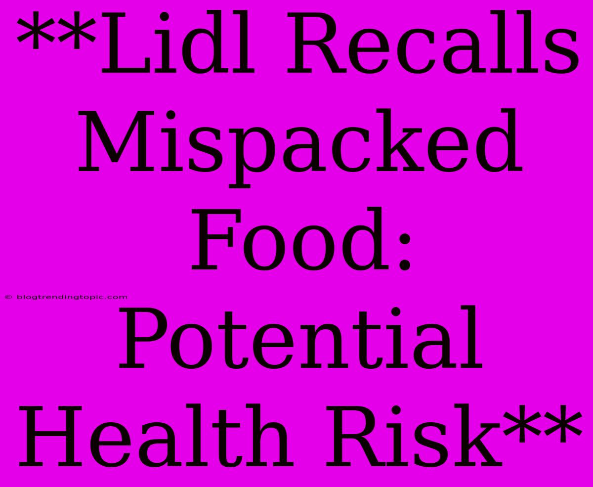 **Lidl Recalls Mispacked Food: Potential Health Risk**